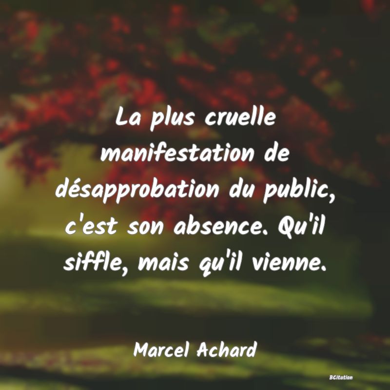 image de citation: La plus cruelle manifestation de désapprobation du public, c'est son absence. Qu'il siffle, mais qu'il vienne.