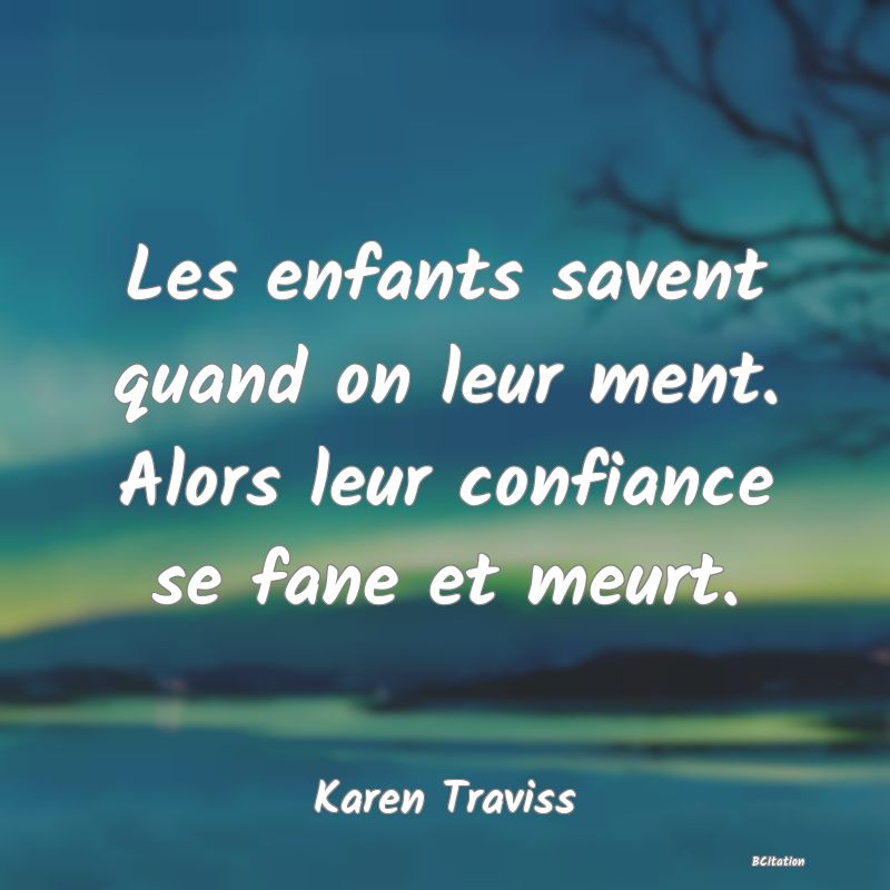 image de citation: Les enfants savent quand on leur ment. Alors leur confiance se fane et meurt.