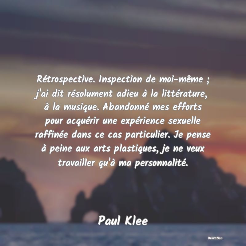 image de citation: Rétrospective. Inspection de moi-même ; j'ai dit résolument adieu à la littérature, à la musique. Abandonné mes efforts pour acquérir une expérience sexuelle raffinée dans ce cas particulier. Je pense à peine aux arts plastiques, je ne veux travailler qu'à ma personnalité.