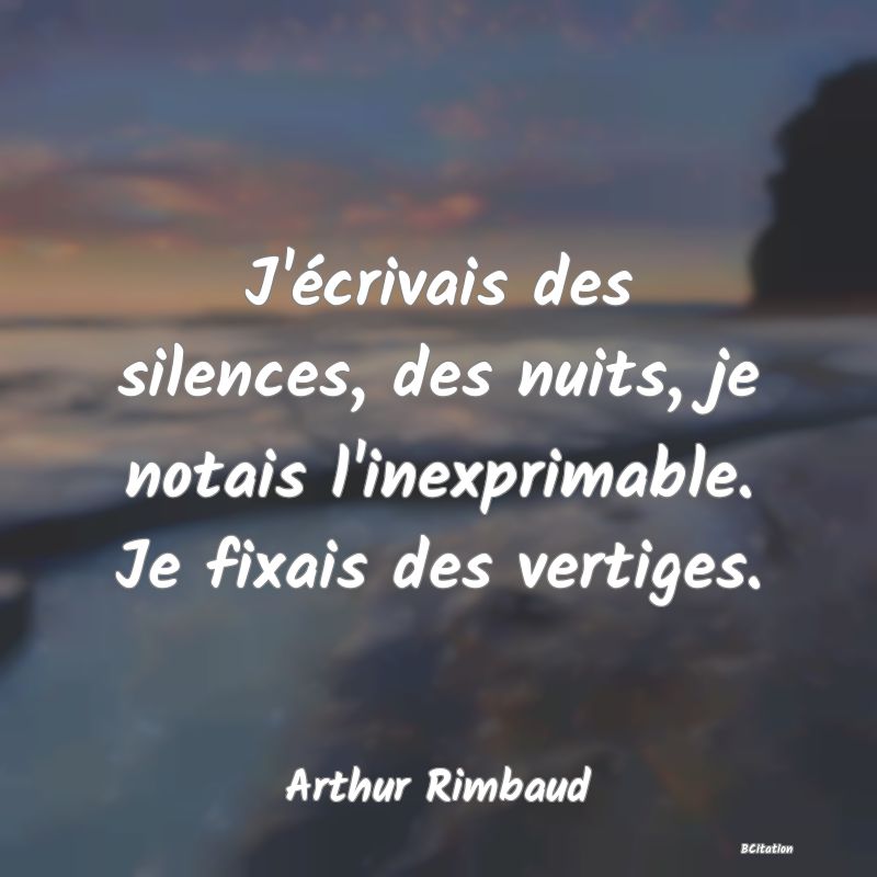 image de citation: J'écrivais des silences, des nuits, je notais l'inexprimable. Je fixais des vertiges.