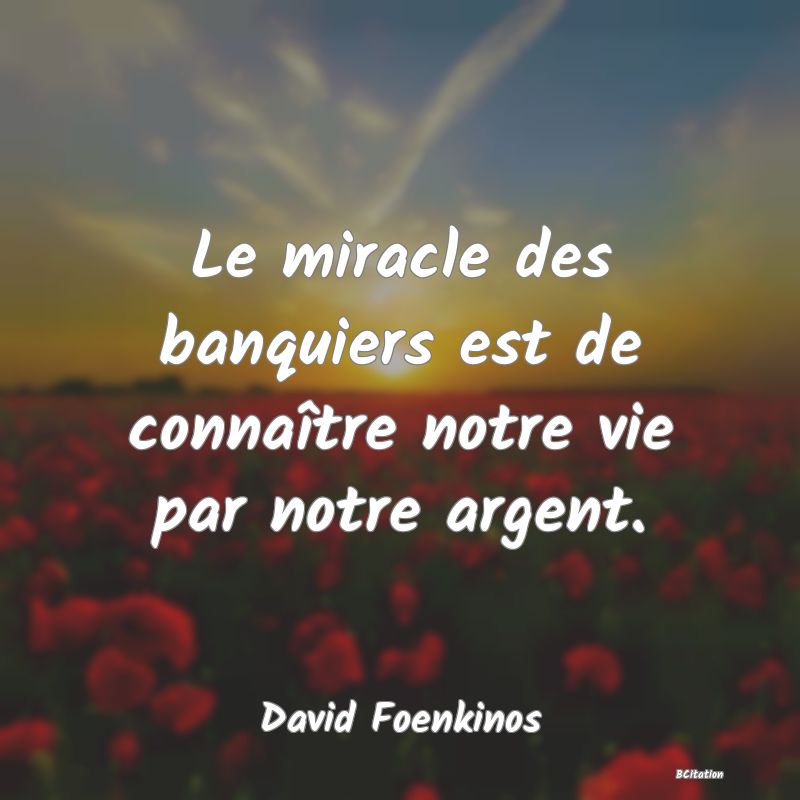 image de citation: Le miracle des banquiers est de connaître notre vie par notre argent.