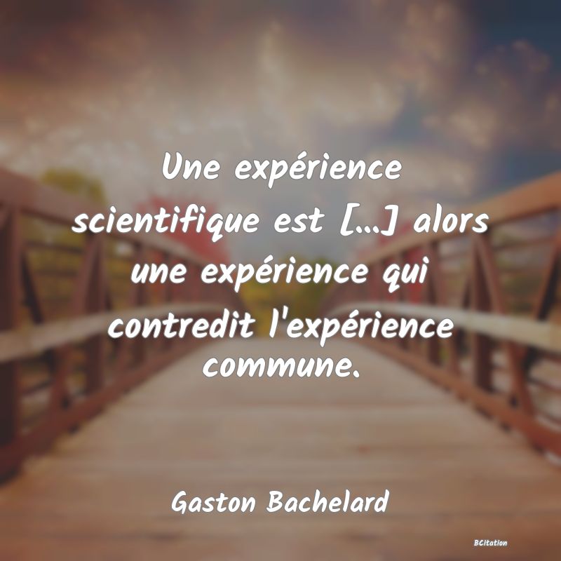 Belle Citation - Une expérience scientifique est [...] alors une expérience qui contredit l'expérience commune. - Gaston Bachelard