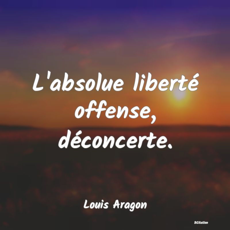 image de citation: L'absolue liberté offense, déconcerte.