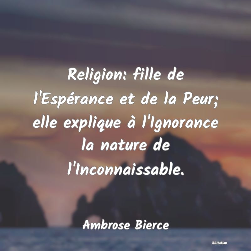 image de citation: Religion: fille de l'Espérance et de la Peur; elle explique à l'Ignorance la nature de l'Inconnaissable.