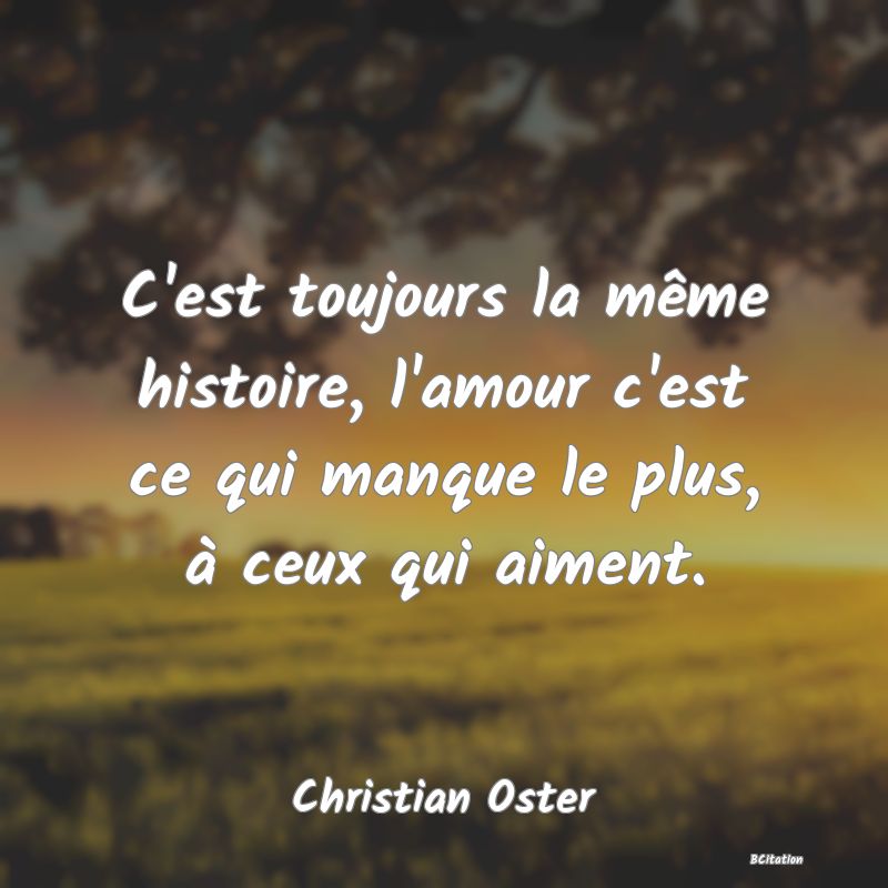 image de citation: C'est toujours la même histoire, l'amour c'est ce qui manque le plus, à ceux qui aiment.