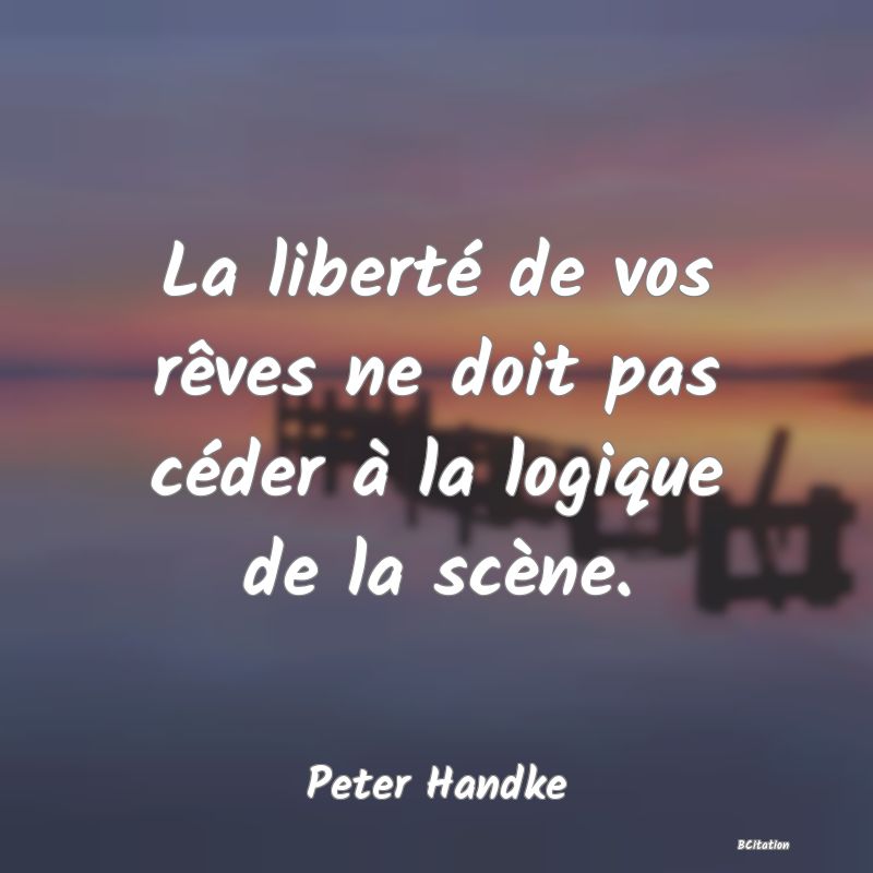 image de citation: La liberté de vos rêves ne doit pas céder à la logique de la scène.