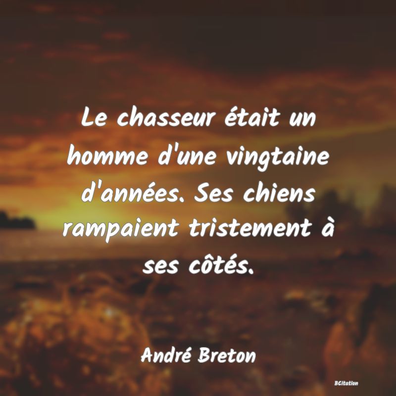 Belle Citation - Le chasseur était un homme d'une vingtaine d'années. Ses chiens rampaient tristement à ses côtés. - André Breton
