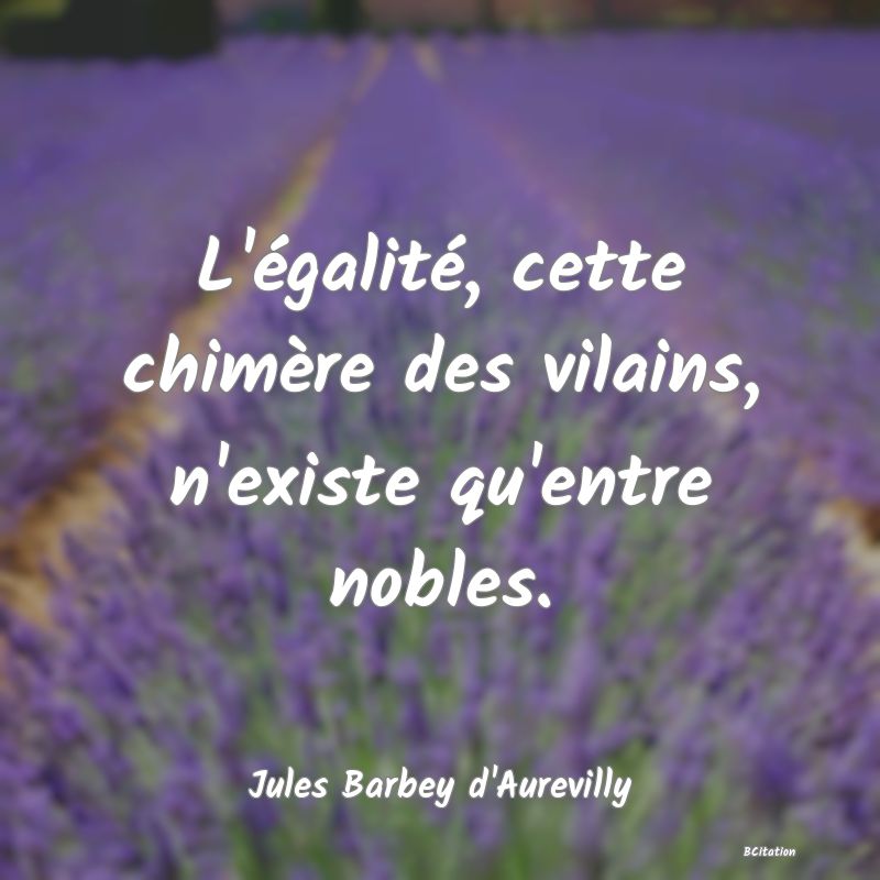 image de citation: L'égalité, cette chimère des vilains, n'existe qu'entre nobles.