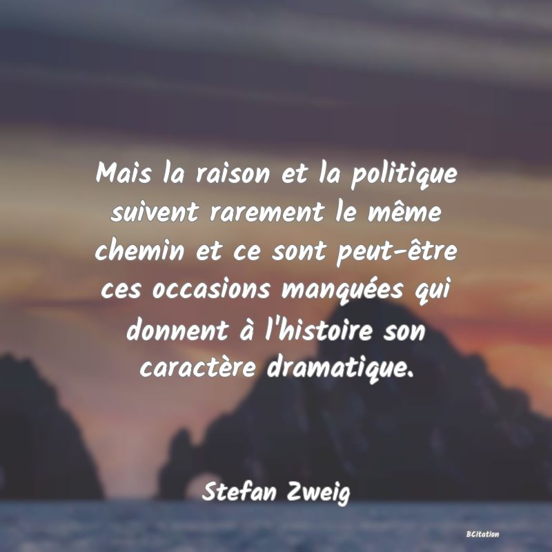 image de citation: Mais la raison et la politique suivent rarement le même chemin et ce sont peut-être ces occasions manquées qui donnent à l'histoire son caractère dramatique.