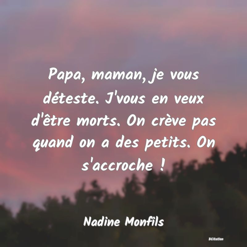 image de citation: Papa, maman, je vous déteste. J'vous en veux d'être morts. On crève pas quand on a des petits. On s'accroche !