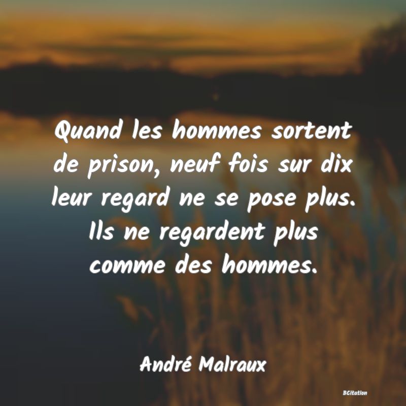 image de citation: Quand les hommes sortent de prison, neuf fois sur dix leur regard ne se pose plus. Ils ne regardent plus comme des hommes.