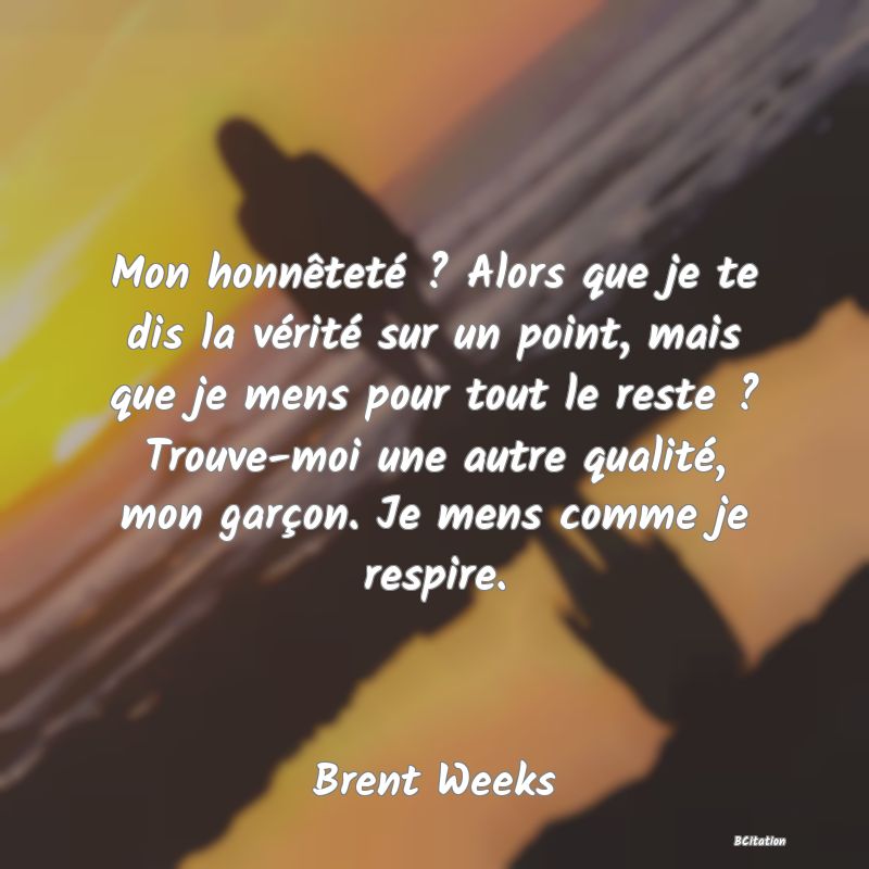 image de citation: Mon honnêteté ? Alors que je te dis la vérité sur un point, mais que je mens pour tout le reste ? Trouve-moi une autre qualité, mon garçon. Je mens comme je respire.