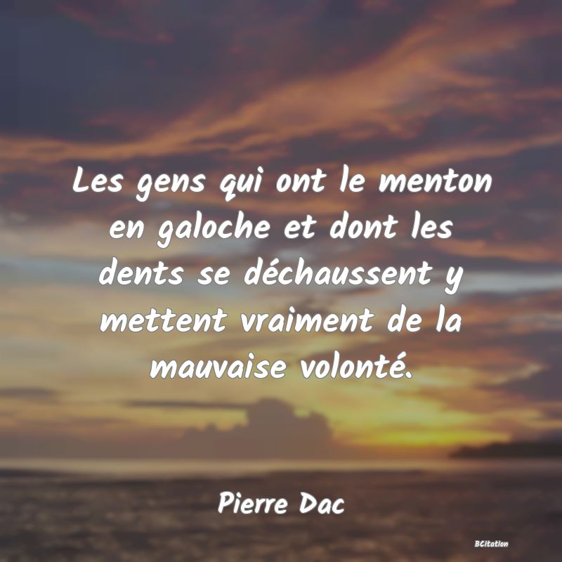 image de citation: Les gens qui ont le menton en galoche et dont les dents se déchaussent y mettent vraiment de la mauvaise volonté.