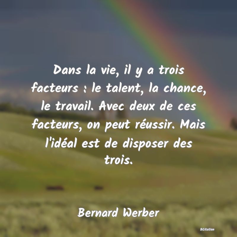 image de citation: Dans la vie, il y a trois facteurs : le talent, la chance, le travail. Avec deux de ces facteurs, on peut réussir. Mais l'idéal est de disposer des trois.