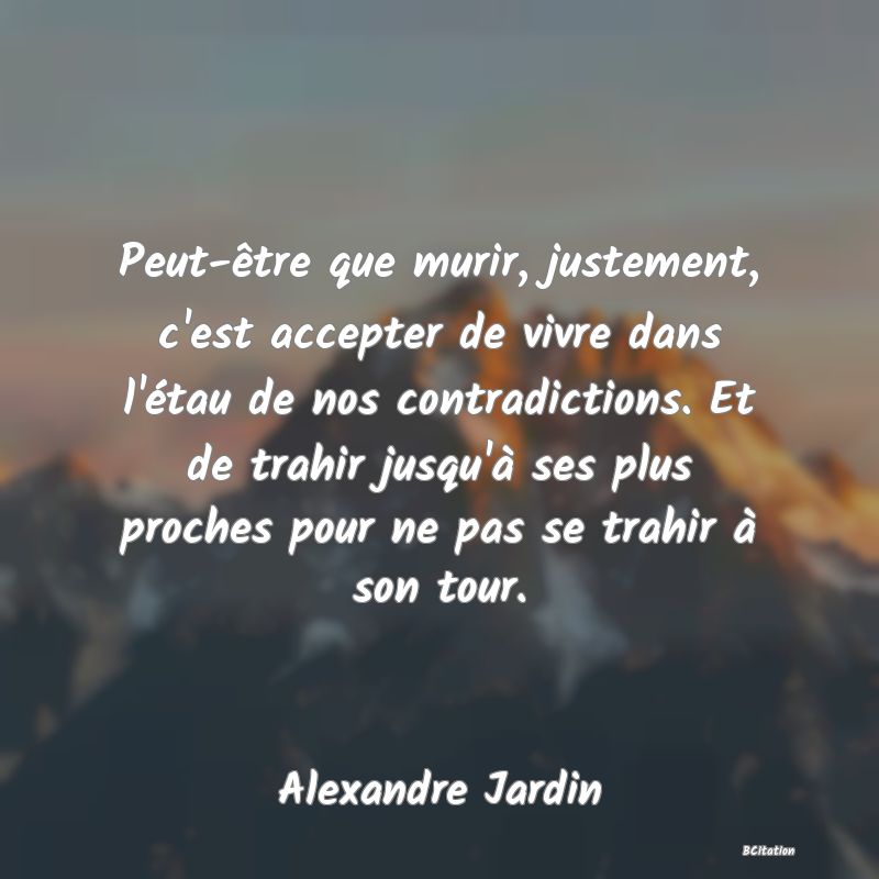 image de citation: Peut-être que murir, justement, c'est accepter de vivre dans l'étau de nos contradictions. Et de trahir jusqu'à ses plus proches pour ne pas se trahir à son tour.