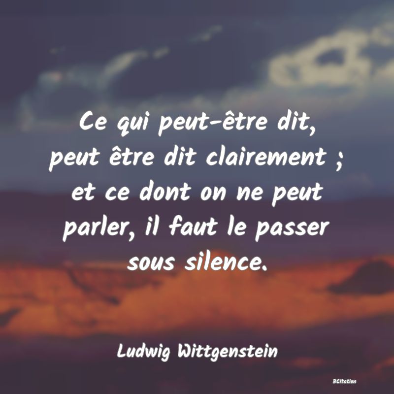 image de citation: Ce qui peut-être dit, peut être dit clairement ; et ce dont on ne peut parler, il faut le passer sous silence.