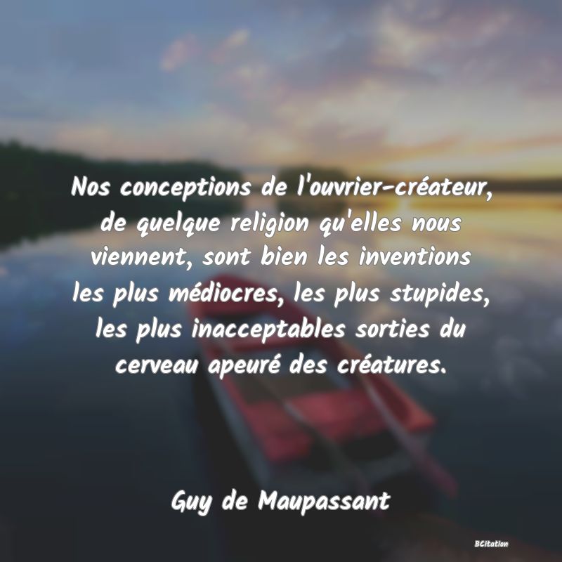 image de citation: Nos conceptions de l'ouvrier-créateur, de quelque religion qu'elles nous viennent, sont bien les inventions les plus médiocres, les plus stupides, les plus inacceptables sorties du cerveau apeuré des créatures.