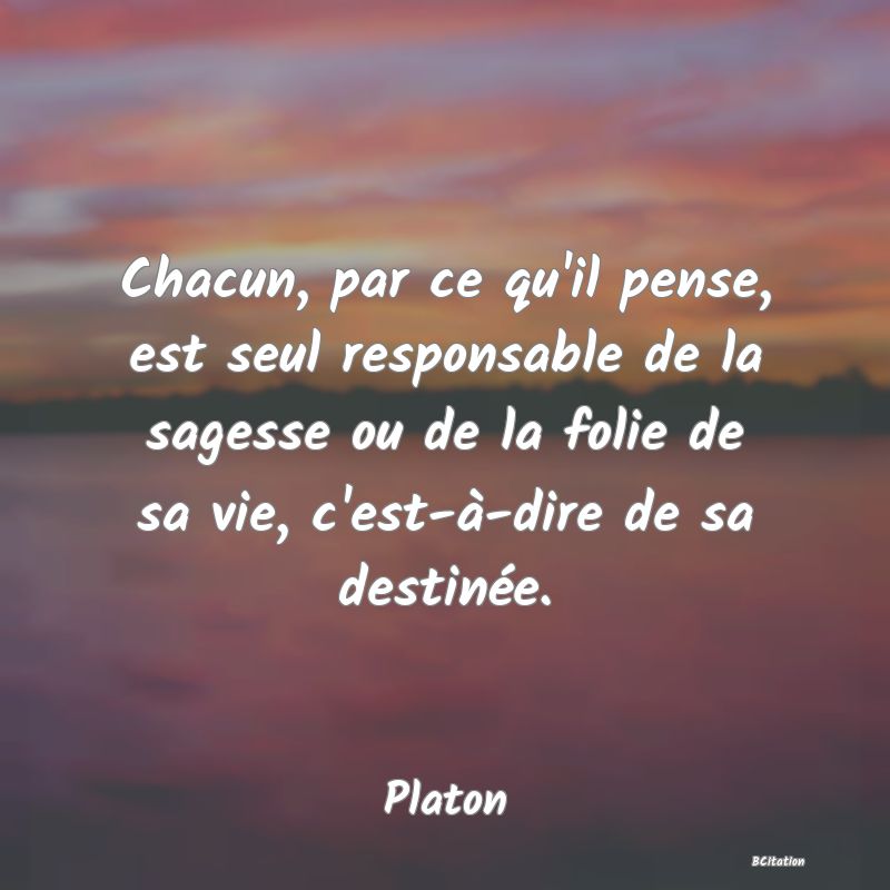 image de citation: Chacun, par ce qu'il pense, est seul responsable de la sagesse ou de la folie de sa vie, c'est-à-dire de sa destinée.