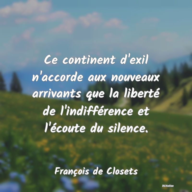 image de citation: Ce continent d'exil n'accorde aux nouveaux arrivants que la liberté de l'indifférence et l'écoute du silence.