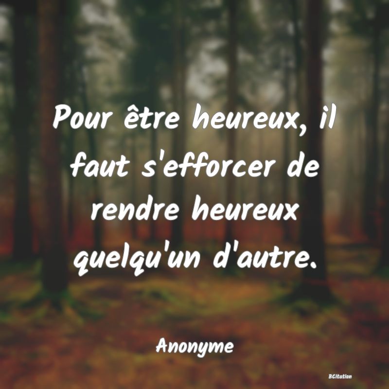 Belle Citation - Pour être heureux, il faut s'efforcer de rendre heureux quelqu'un d'autre. - Anonyme