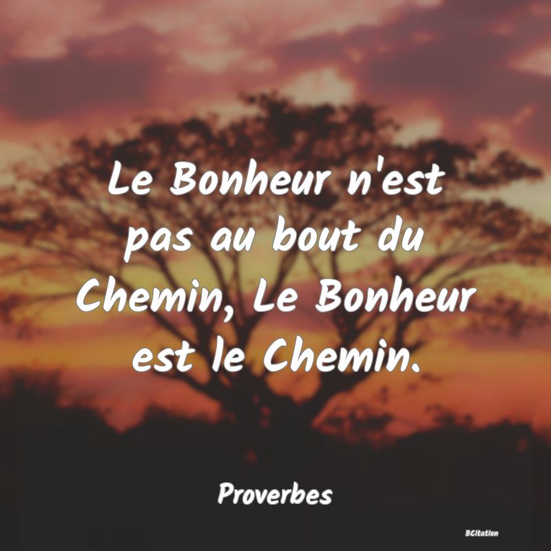 image de citation: Le Bonheur n'est pas au bout du Chemin, Le Bonheur est le Chemin.