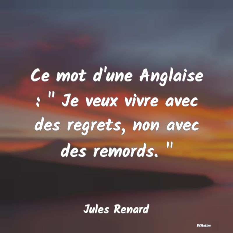 image de citation: Ce mot d'une Anglaise :   Je veux vivre avec des regrets, non avec des remords.  