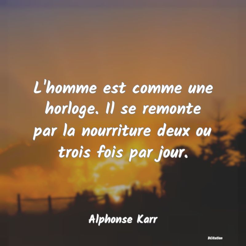 image de citation: L'homme est comme une horloge. Il se remonte par la nourriture deux ou trois fois par jour.