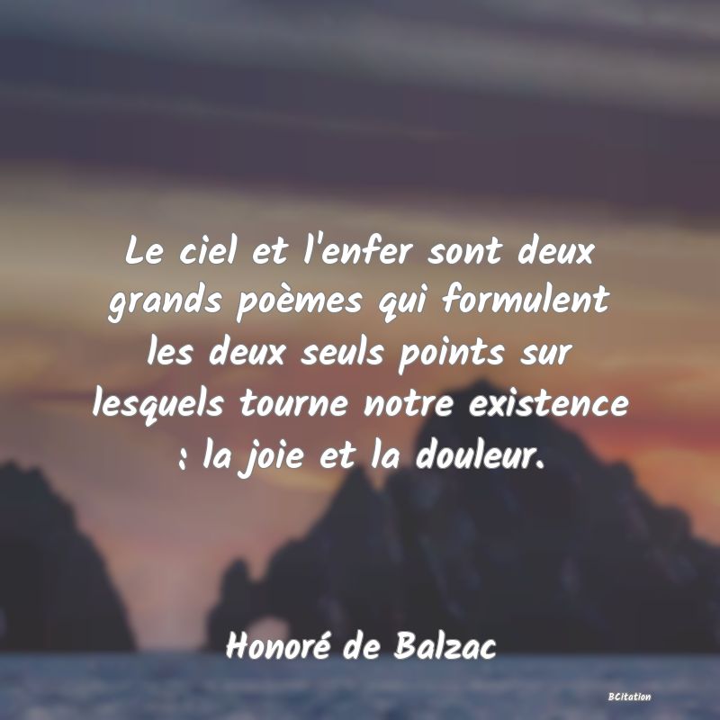 image de citation: Le ciel et l'enfer sont deux grands poèmes qui formulent les deux seuls points sur lesquels tourne notre existence : la joie et la douleur.