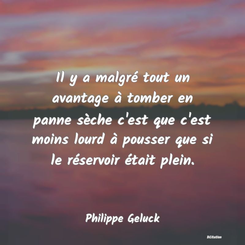 image de citation: Il y a malgré tout un avantage à tomber en panne sèche c'est que c'est moins lourd à pousser que si le réservoir était plein.