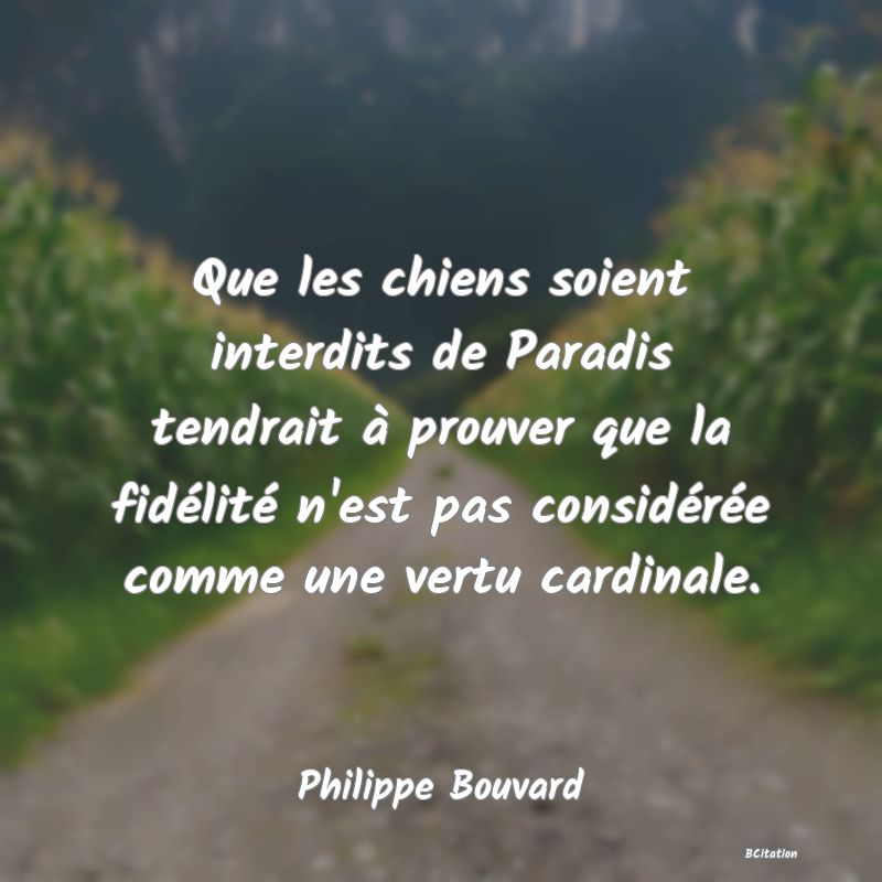 image de citation: Que les chiens soient interdits de Paradis tendrait à prouver que la fidélité n'est pas considérée comme une vertu cardinale.