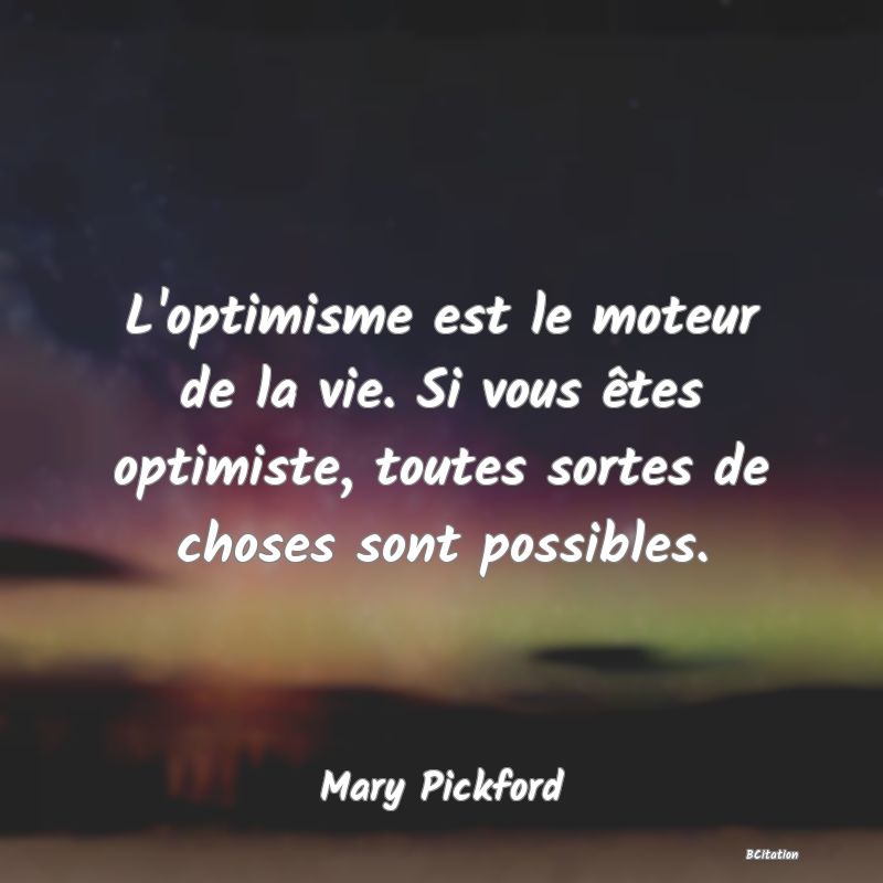 image de citation: L'optimisme est le moteur de la vie. Si vous êtes optimiste, toutes sortes de choses sont possibles.
