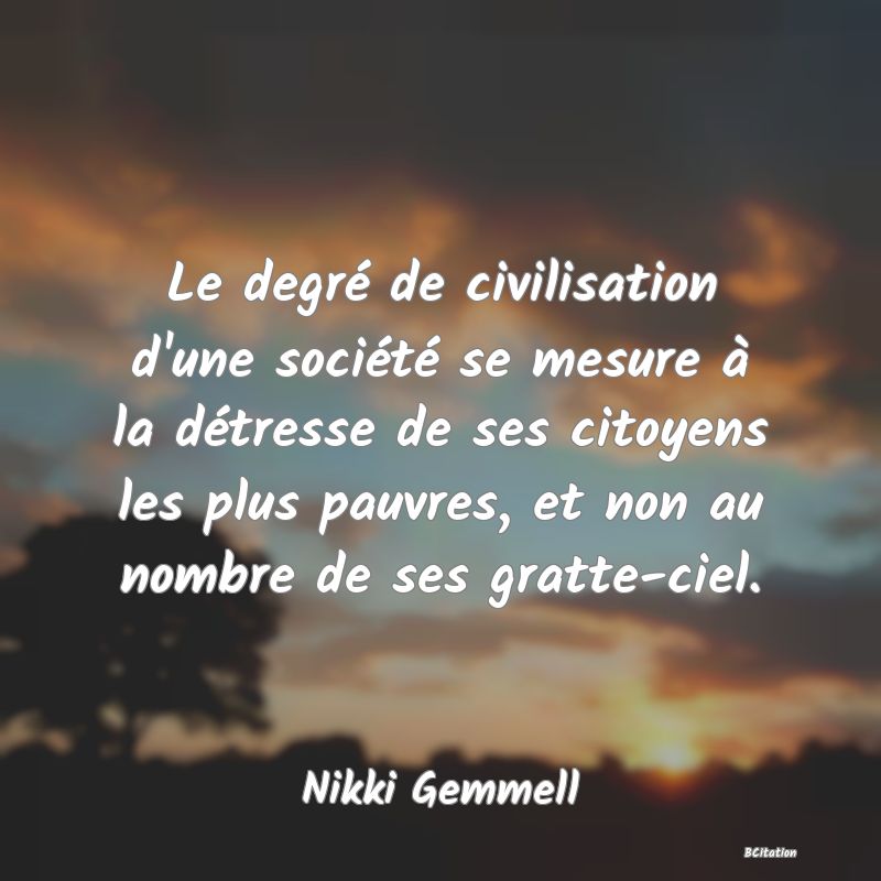 image de citation: Le degré de civilisation d'une société se mesure à la détresse de ses citoyens les plus pauvres, et non au nombre de ses gratte-ciel.