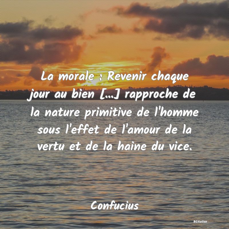 image de citation: La morale : Revenir chaque jour au bien [...] rapproche de la nature primitive de l'homme sous l'effet de l'amour de la vertu et de la haine du vice.