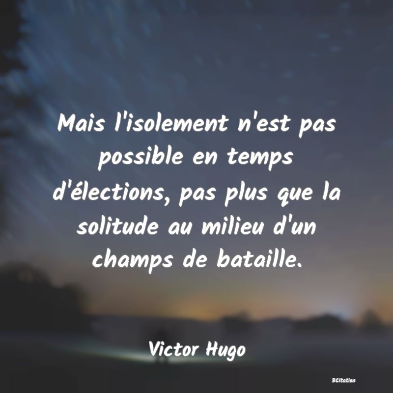 image de citation: Mais l'isolement n'est pas possible en temps d'élections, pas plus que la solitude au milieu d'un champs de bataille.