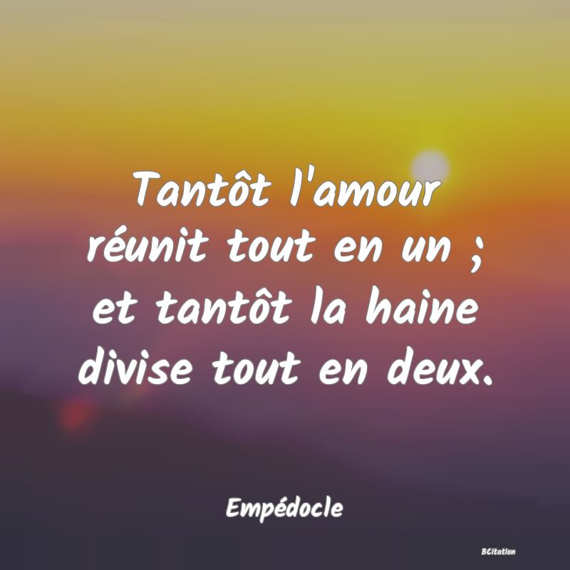 image de citation: Tantôt l'amour réunit tout en un ; et tantôt la haine divise tout en deux.