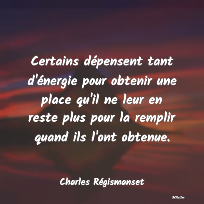 image de citation: Certains dépensent tant d'énergie pour obtenir une place qu'il ne leur en reste plus pour la remplir quand ils l'ont obtenue.