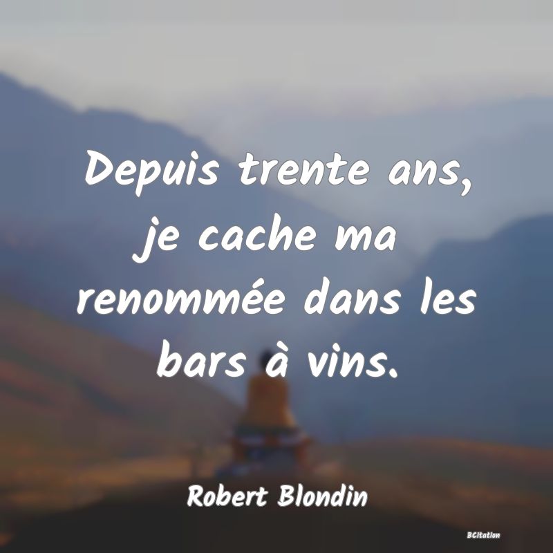 image de citation: Depuis trente ans, je cache ma renommée dans les bars à vins.