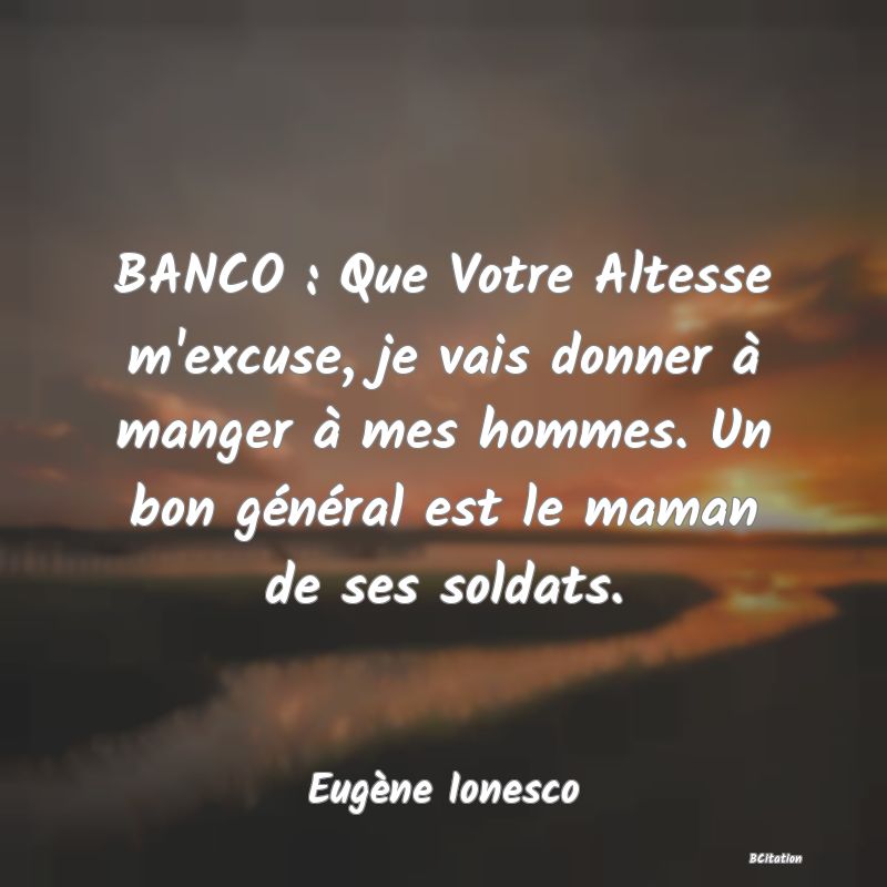 image de citation: BANCO : Que Votre Altesse m'excuse, je vais donner à manger à mes hommes. Un bon général est le maman de ses soldats.