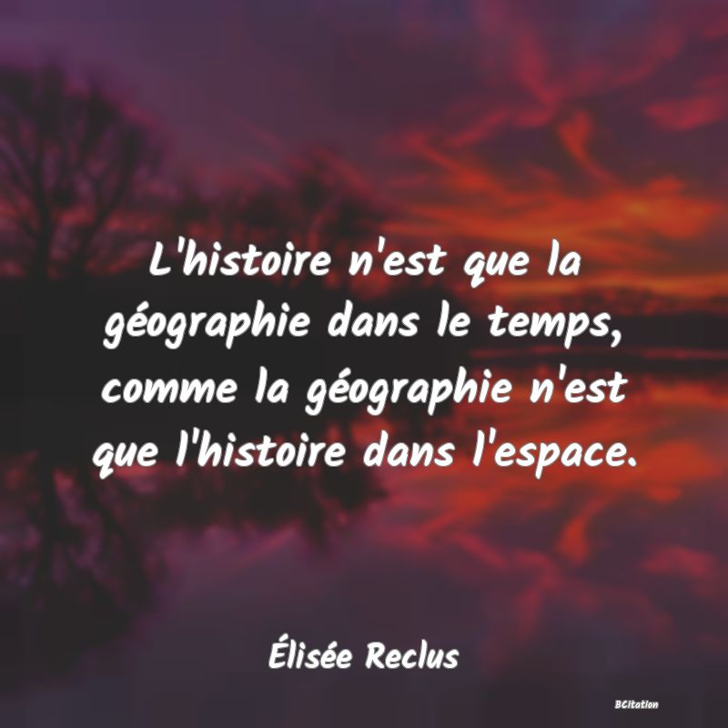 image de citation: L'histoire n'est que la géographie dans le temps, comme la géographie n'est que l'histoire dans l'espace.