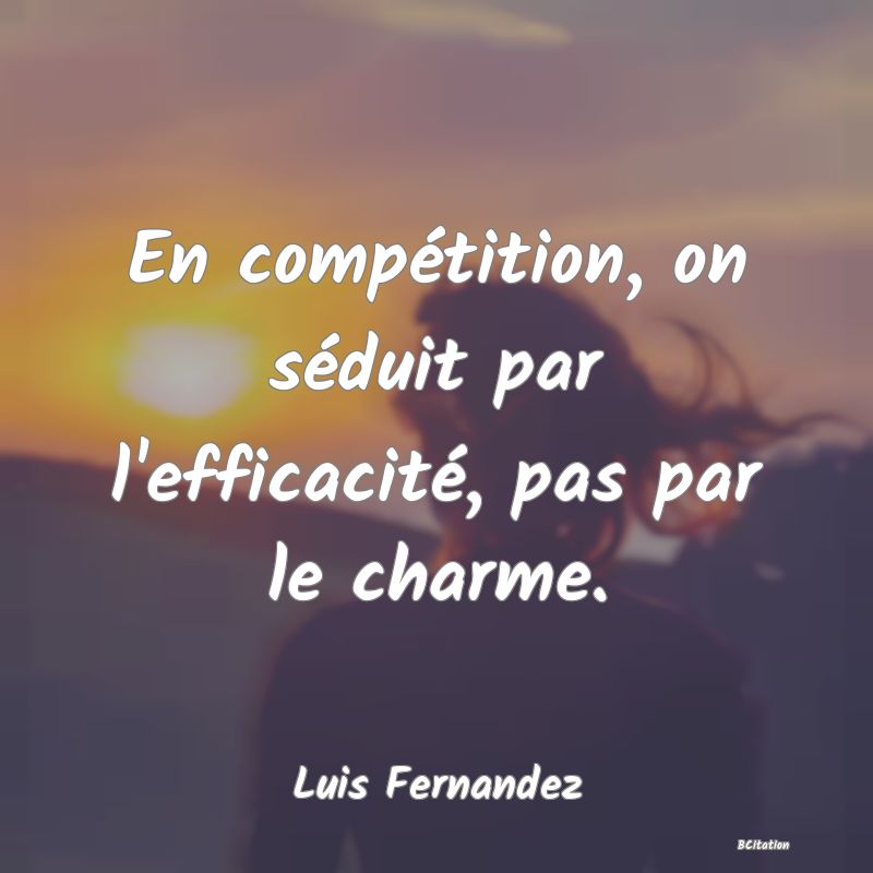 image de citation: En compétition, on séduit par l'efficacité, pas par le charme.