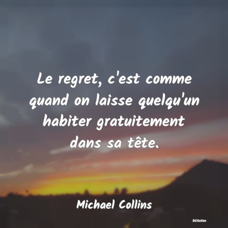 image de citation: Le regret, c'est comme quand on laisse quelqu'un habiter gratuitement dans sa tête.