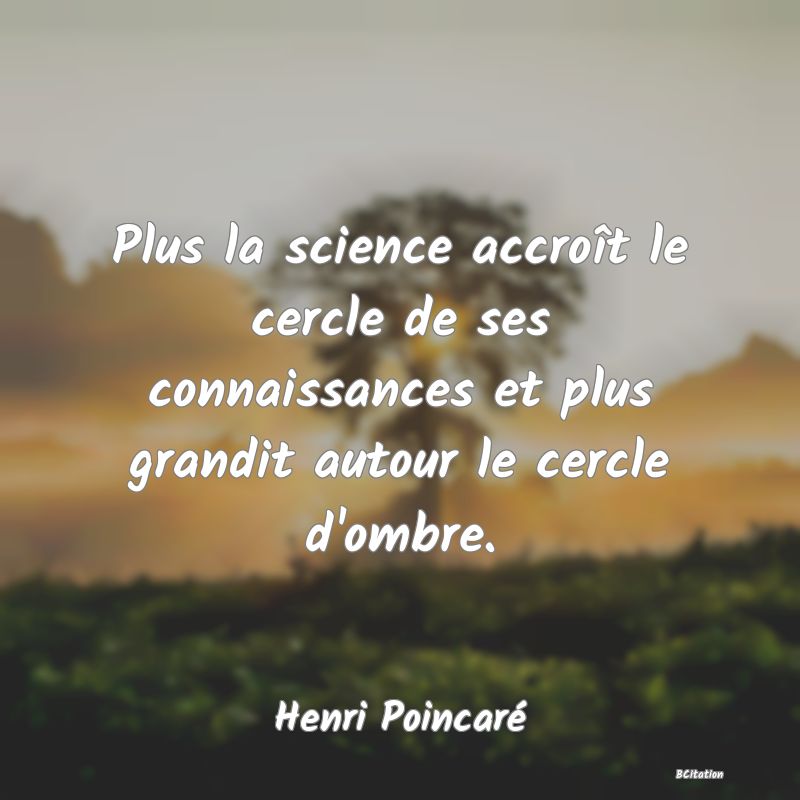 image de citation: Plus la science accroît le cercle de ses connaissances et plus grandit autour le cercle d'ombre.