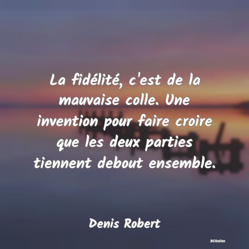 image de citation: La fidélité, c'est de la mauvaise colle. Une invention pour faire croire que les deux parties tiennent debout ensemble.