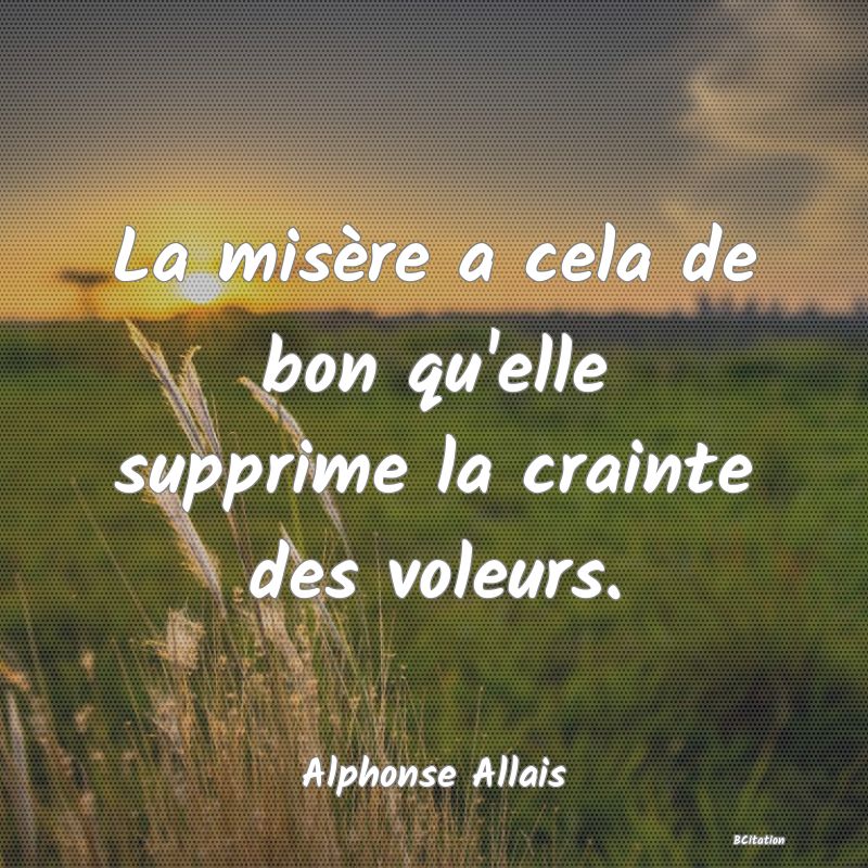 image de citation: La misère a cela de bon qu'elle supprime la crainte des voleurs.