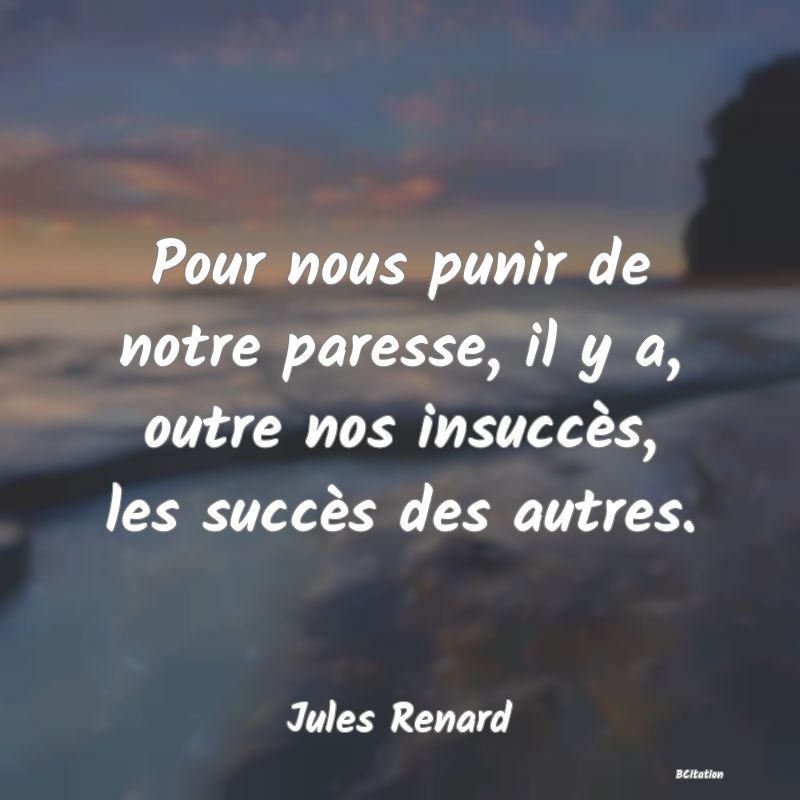 image de citation: Pour nous punir de notre paresse, il y a, outre nos insuccès, les succès des autres.