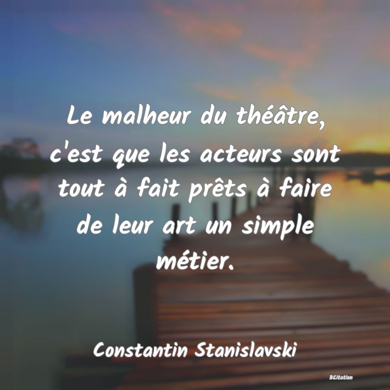 image de citation: Le malheur du théâtre, c'est que les acteurs sont tout à fait prêts à faire de leur art un simple métier.