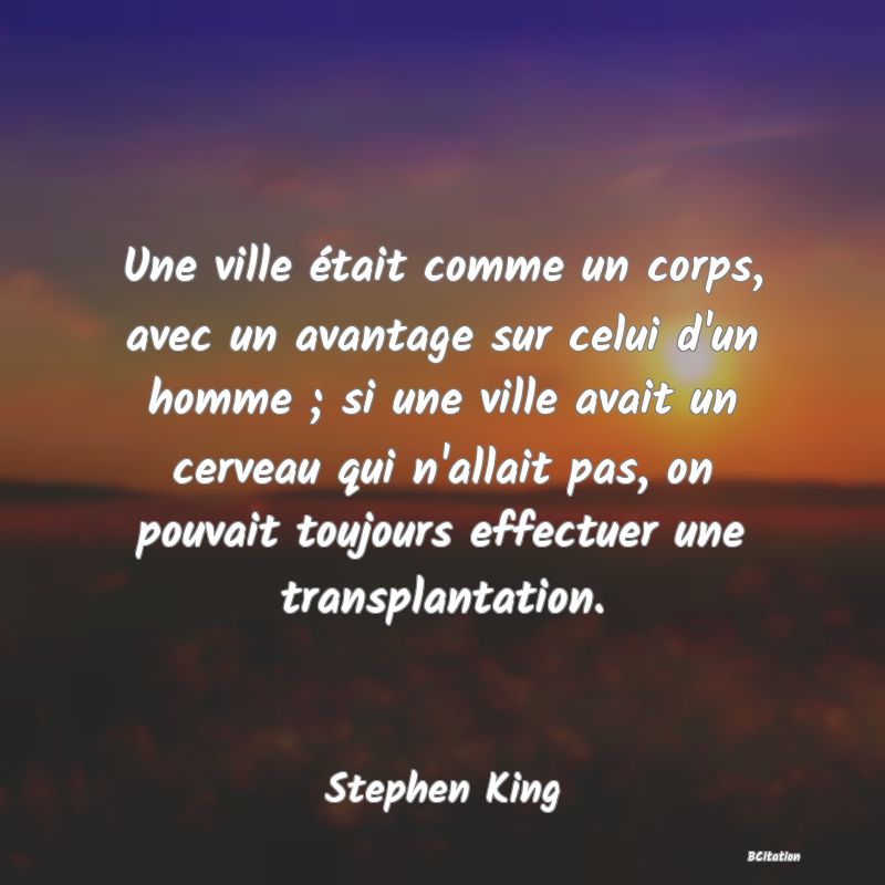 image de citation: Une ville était comme un corps, avec un avantage sur celui d'un homme ; si une ville avait un cerveau qui n'allait pas, on pouvait toujours effectuer une transplantation.