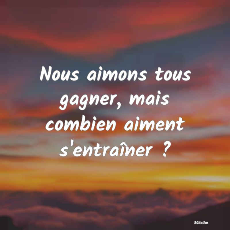 image de citation: Nous aimons tous gagner, mais combien aiment s'entraîner ?