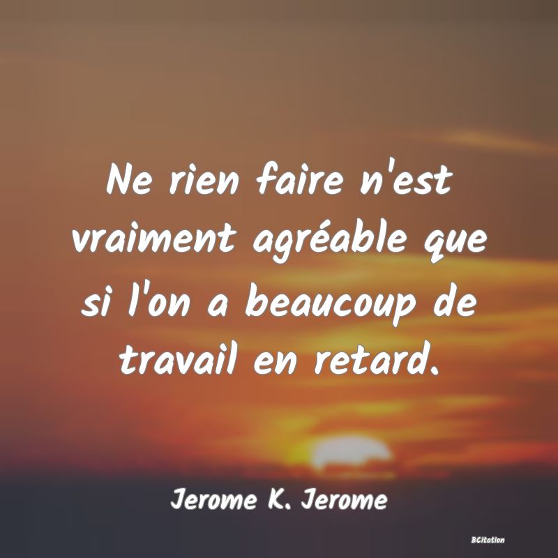 image de citation: Ne rien faire n'est vraiment agréable que si l'on a beaucoup de travail en retard.