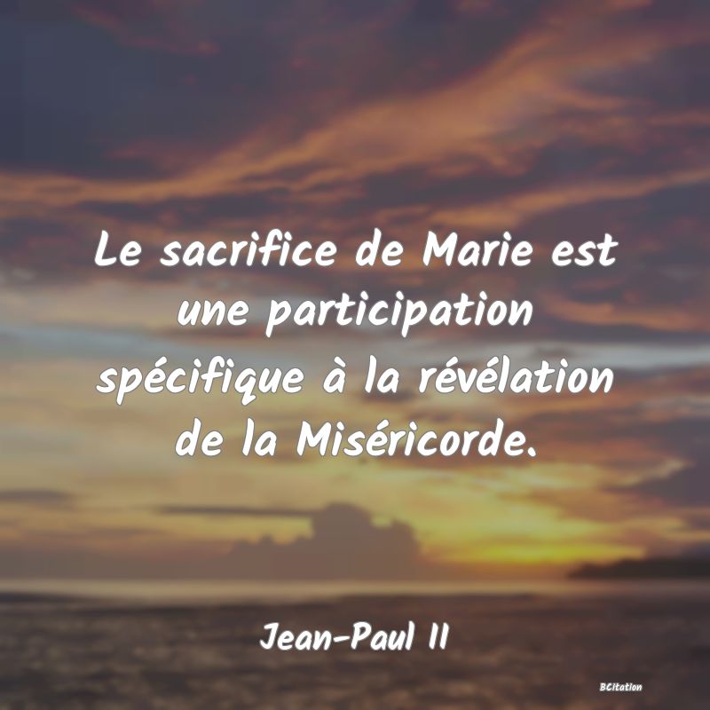 Belle Citation - Le sacrifice de Marie est une participation spécifique à la révélation de la Miséricorde. - Jean-Paul II